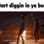 Start diggin in yo butt