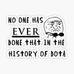 No one has ever done that in the history of Dota
