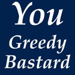 He's a greedy bastard