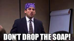Don't drop the soap. Don't drop the soap.