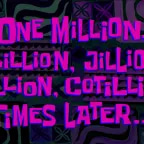 One MillionZillionJillionDillion, Cotillion Times Later...