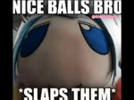 Nice Balls Bro *steel rods being hit sound*