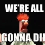 WE'RE ALL GONNA DIE!!!!