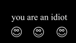 You are an idiot!!