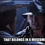 Indiana Jones - It belongs in a museum, so do you
