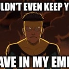 I won't even kepp you as a slave in my empire!