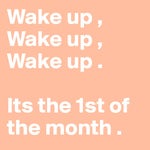 Wake up Its the first of the month
